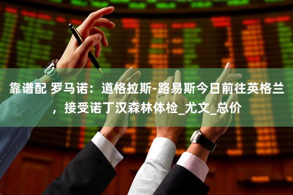 靠谱配 罗马诺：道格拉斯-路易斯今日前往英格兰，接受诺丁汉森林体检_尤文_总价