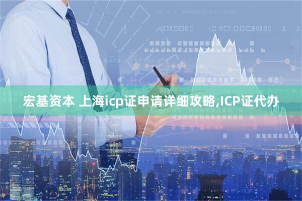 宏基资本 上海icp证申请详细攻略,ICP证代办
