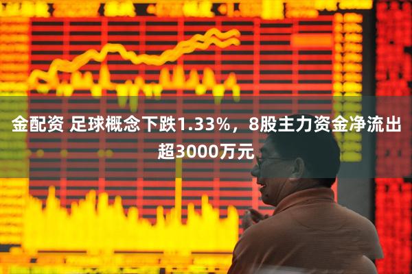 金配资 足球概念下跌1.33%，8股主力资金净流出超3000万元