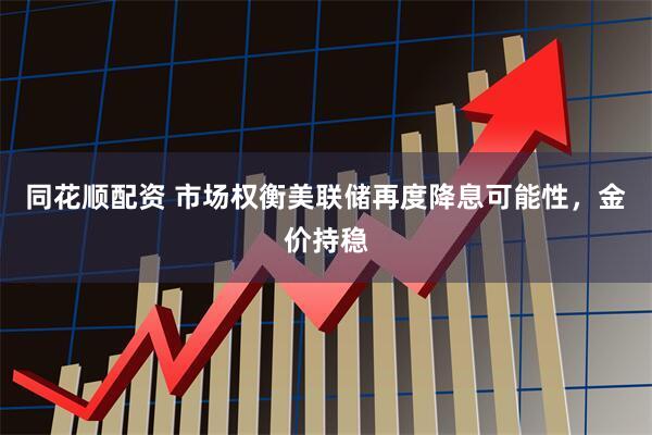 同花顺配资 市场权衡美联储再度降息可能性，金价持稳