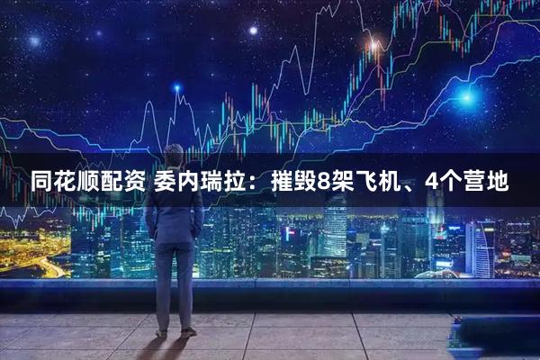 同花顺配资 委内瑞拉：摧毁8架飞机、4个营地